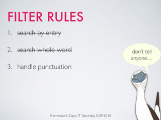 FILTER RULES
Framework Days. IT Saturday. 5.09.2015
1. search by entry
2. search whole word
3. handle punctuation
don’t tell
anyone…
 