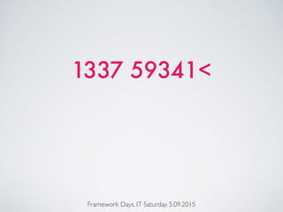 1337 59341<
Framework Days. IT Saturday. 5.09.2015
 