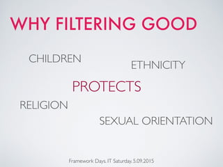 Framework Days. IT Saturday. 5.09.2015
WHY FILTERING GOOD
ETHNICITY
PROTECTS
CHILDREN
RELIGION
SEXUAL ORIENTATION
 