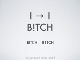 B!TCH
Framework Days. IT Saturday. 5.09.2015
I → !
BITCH B1TCH
 