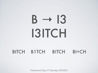 I3ITCH
Framework Days. IT Saturday. 5.09.2015
B → I3
BITCH B1TCH B!TCH BI+CH
 
