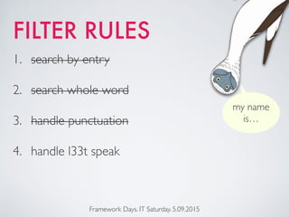 FILTER RULES
Framework Days. IT Saturday. 5.09.2015
1. search by entry
2. search whole word
3. handle punctuation
4. handle l33t speak
my name
is…
 