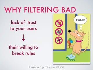 Framework Days. IT Saturday. 5.09.2015
WHY FILTERING BAD
lack of trust
to your users
their willing to
break rules
→
 