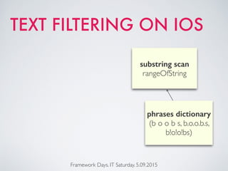 TEXT FILTERING ON IOS
Framework Days. IT Saturday. 5.09.2015
phrases dictionary
(b o o b s, b.o.o.b.s,
b!o!o!bs)
substring scan
rangeOfString
 