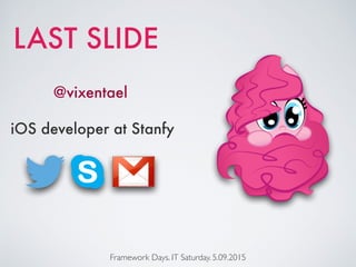 LAST SLIDE
@vixentael
Framework Days. IT Saturday. 5.09.2015
iOS developer at Stanfy
 