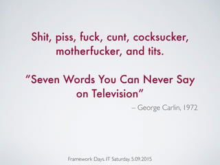 – George Carlin, 1972
Shit, piss, fuck, cunt, cocksucker,
motherfucker, and tits.
“Seven Words You Can Never Say
on Television”
Framework Days. IT Saturday. 5.09.2015
 