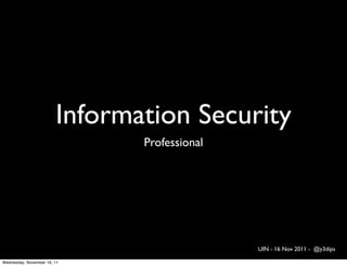 Information Security
                               Professional




                                              UIN - 16 Nov 2011 - @y3dips

Wednesday, November 16, 11
 