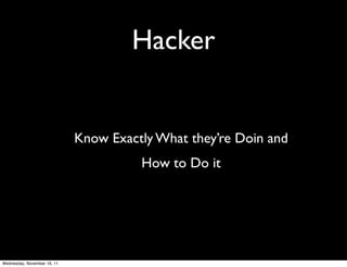 Hacker


                             Know Exactly What they’re Doin and
                                       How to Do it




Wednesday, November 16, 11
 