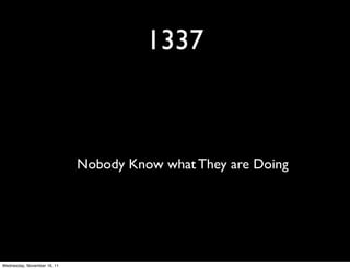 1337



                             Nobody Know what They are Doing




Wednesday, November 16, 11
 