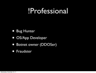 !Professional

                   • Bug Hunter
                   • OS/App Developer
                   • Botnet owner (DDOSer)
                   • Fraudster

Wednesday, November 16, 11
 