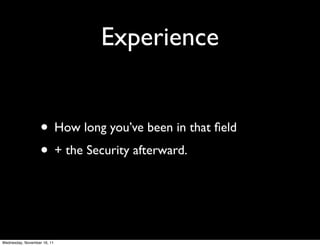 Experience


                   • How long you’ve been in that ﬁeld
                   • + the Security afterward.


Wednesday, November 16, 11
 