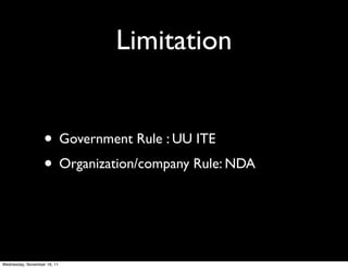 Limitation


                   • Government Rule : UU ITE
                   • Organization/company Rule: NDA


Wednesday, November 16, 11
 
