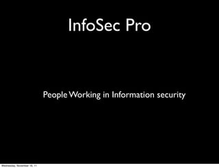 InfoSec Pro


                             People Working in Information security




Wednesday, November 16, 11
 