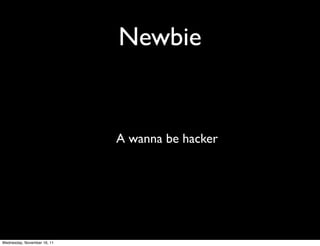 Newbie


                             A wanna be hacker




Wednesday, November 16, 11
 