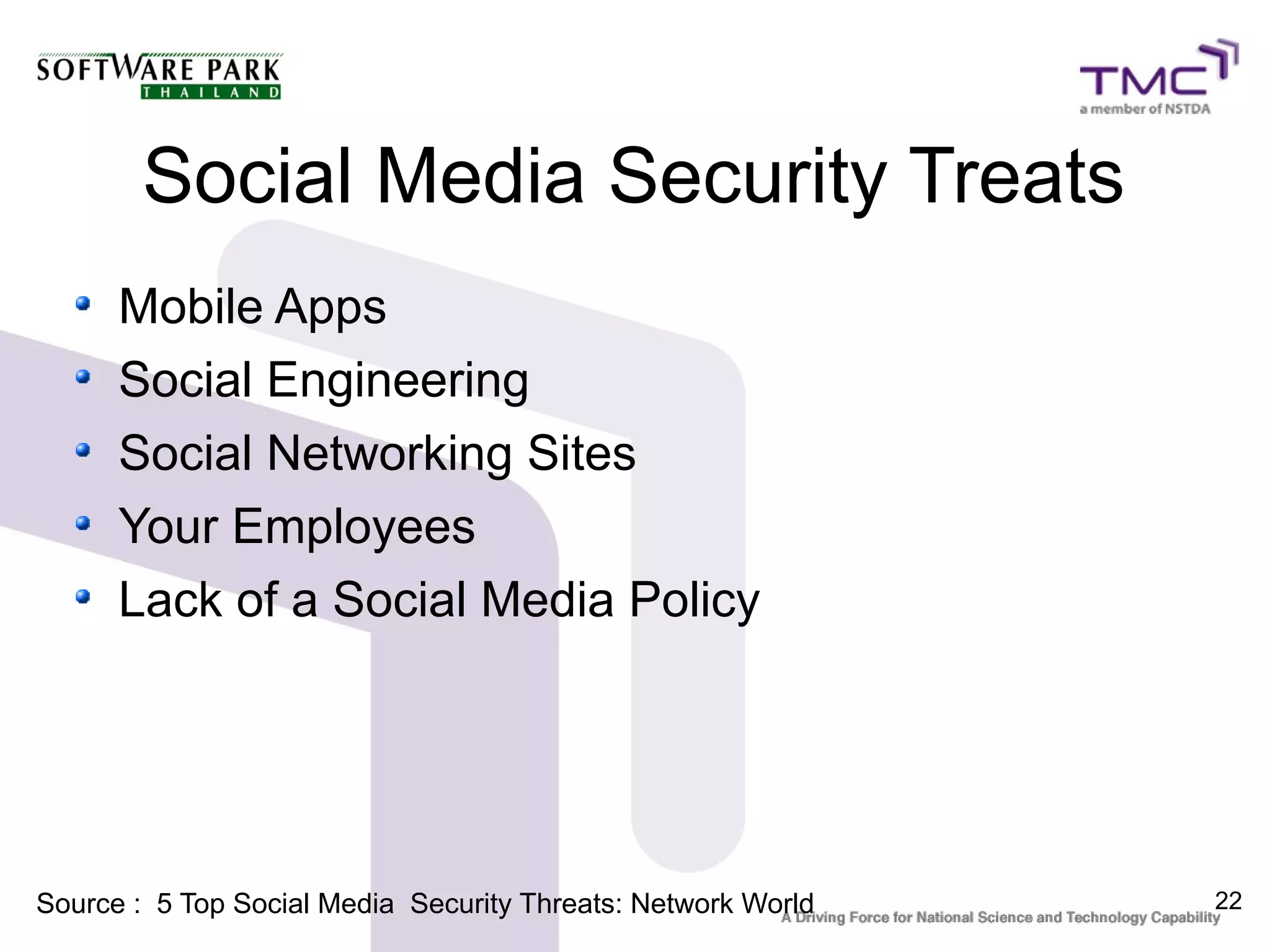 Social Media Security Treats
      Mobile Apps
      Social Engineering
      Social Networking Sites
      Your Employees
      Lack of a Social Media Policy




Source : 5 Top Social Media Security Threats: Network World   22
 