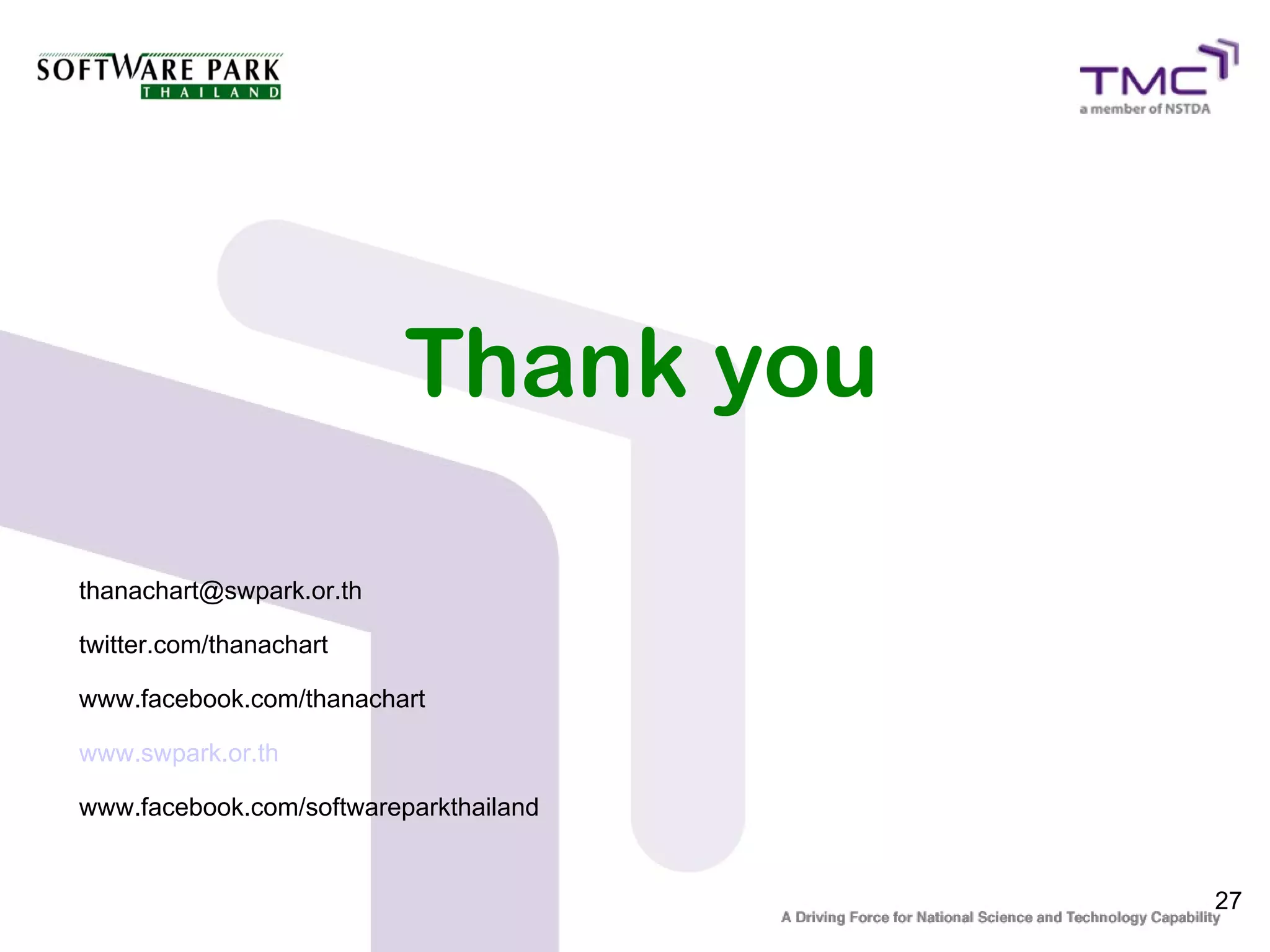 Thank you

thanachart@swpark.or.th
twitter.com/thanachart
www.facebook.com/thanachart
www.swpark.or.th
www.facebook.com/softwareparkthailand

                                        27
 