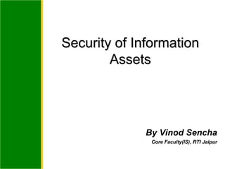By Vinod Sencha
Core Faculty(IS), RTI Jaipur
Security of Information
Assets
 