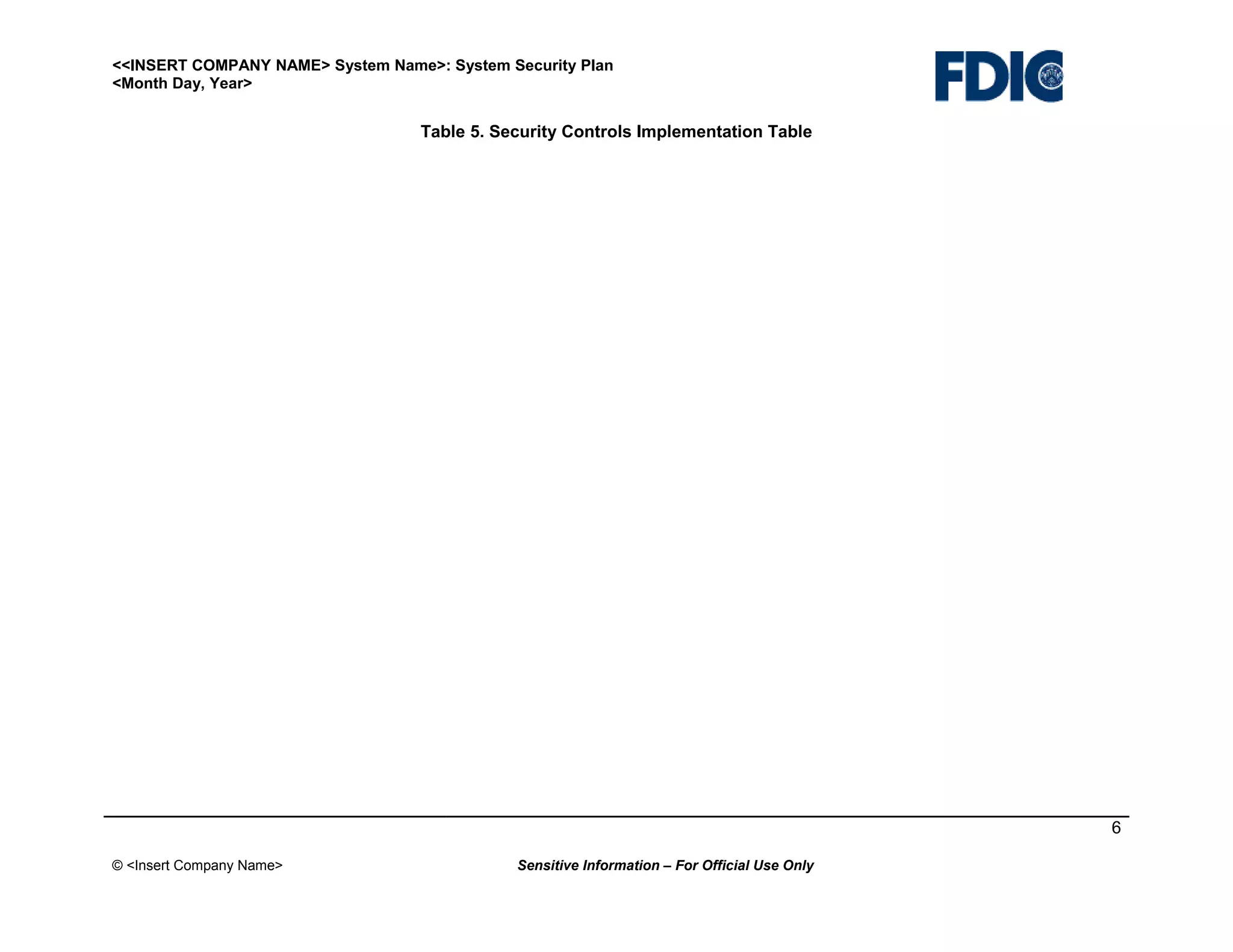 <<INSERT COMPANY NAME> System Name>: System Security Plan
<Month Day, Year>

Table 5. Security Controls Implementation Table

6
© <Insert Company Name>

Sensitive Information – For Official Use Only

 