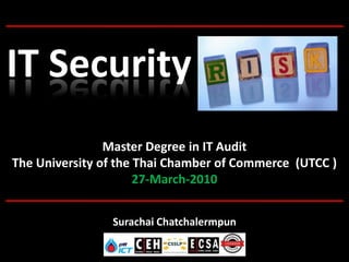 IT Security
                Master Degree in IT Audit
The University of the Thai Chamber of Commerce (UTCC )
                      27-March-2010


                Surachai Chatchalermpun
 