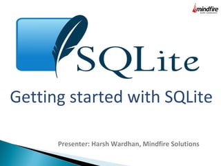 Getting started with SQLite
Presenter: Harsh Wardhan, Mindfire Solutions
 