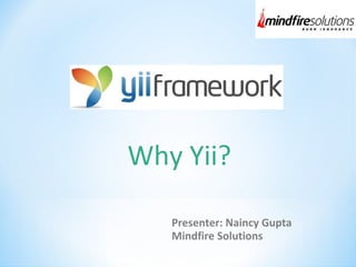 Why Yii?
Presenter: Naincy Gupta
Mindfire Solutions
 