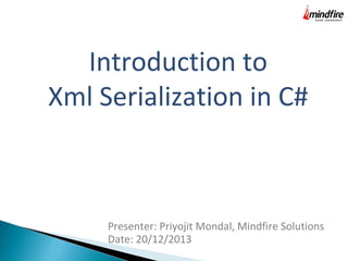 Introduction to
Xml Serialization in C#

Presenter: Priyojit Mondal, Mindfire Solutions
Date: 20/12/2013

 