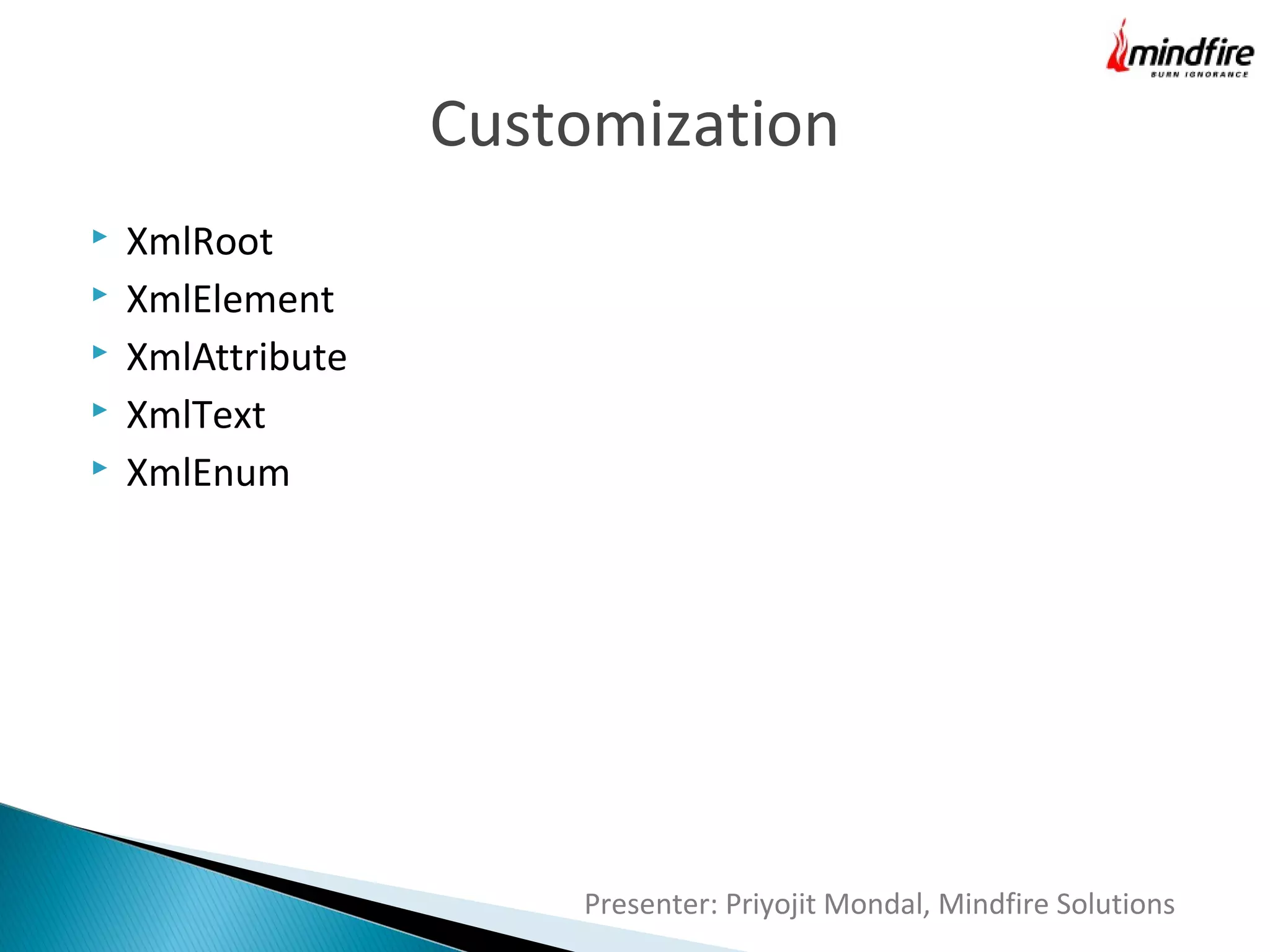 Customization






XmlRoot
XmlElement
XmlAttribute
XmlText
XmlEnum

Presenter: Priyojit Mondal, Mindfire Solutions

 
