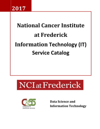 2017
National Cancer Institute
at Frederick
Information Technology (IT)
Service Catalog
Data Science and
Information Technology
 