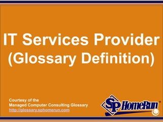 SPHomeRun.com




IT Services Provider
 (Glossary Definition)

  Courtesy of the
  Managed Computer Consulting Glossary
  http://glossary.sphomerun.com
 
