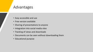 Advantages
• Easy accessible and use
• Free version available
• Sharing of presentations to anyone
• Integration into social media sites
• Tracking of views and downloads
• Documents can be seen without downloading them
• Educational purpose
 