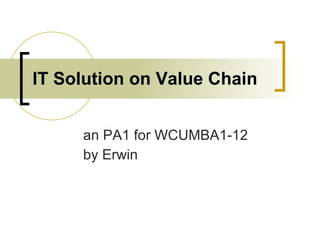 IT Solution on Value Chain an PA1 for WCUMBA1-12 by Erwin 