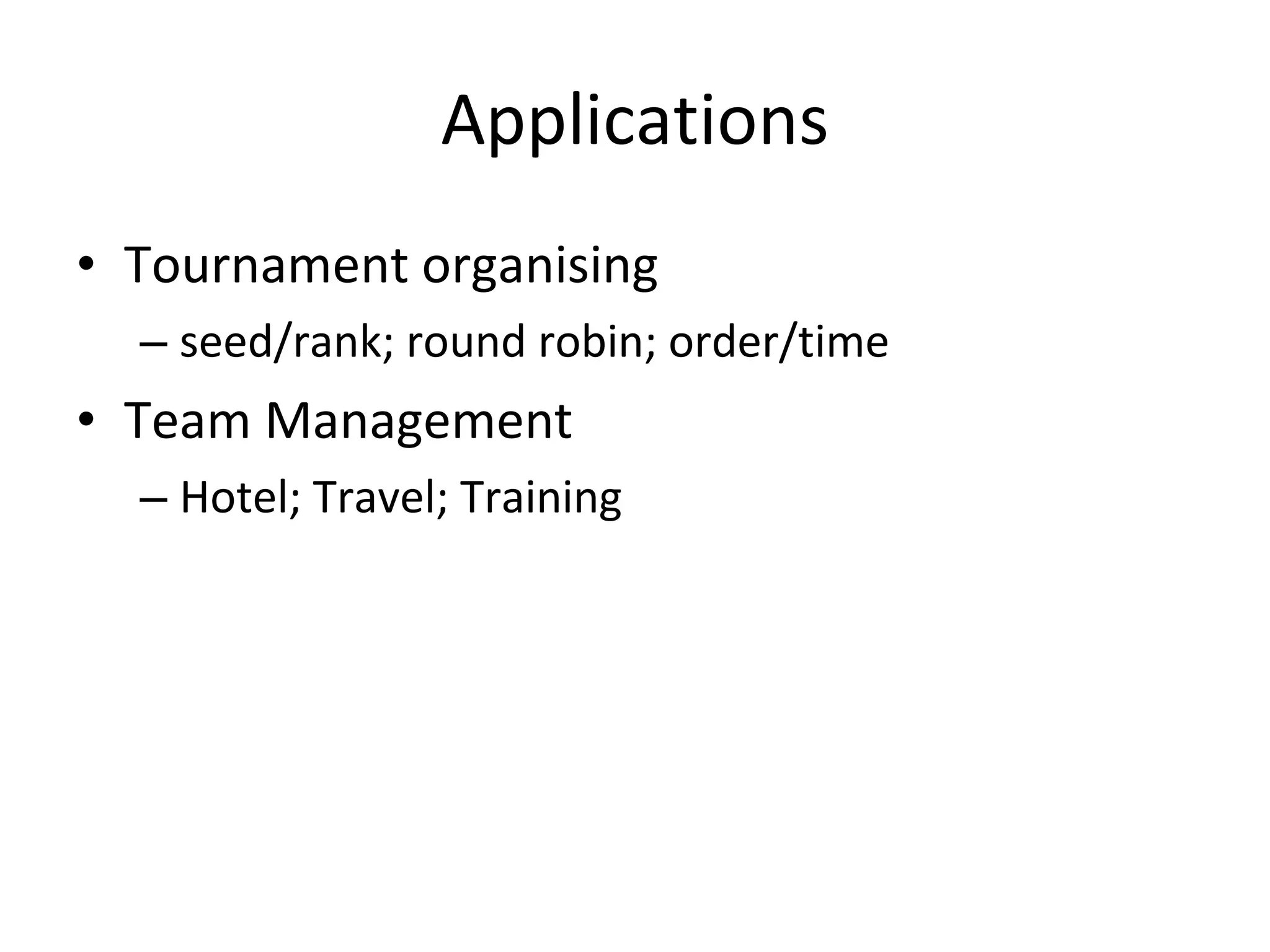Applications Tournament organising seed/rank; round robin; order/time Team Management Hotel; Travel; Training 