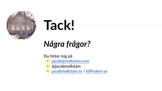 Några frågor?
Du hittar mig på
◉ jacob@mollstam.com
◉ @jacobmollstam
◉ jacobmollstam.se / killfroken.se
Tack!
 