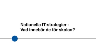 Nationella IT-strategier -  
Vad innebär de för skolan?
 