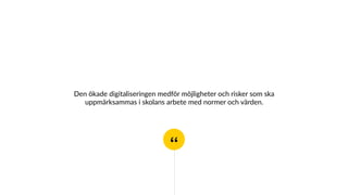 “
Den ökade digitaliseringen medför möjligheter och risker som ska
uppmärksammas i skolans arbete med normer och värden.
 