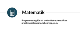 Programmering för att undersöka matematiska
problemställningar och begrepp, m.m.
Matematik
 