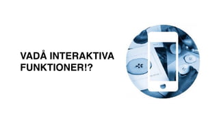 VADÅ INTERAKTIVA
FUNKTIONER!?
 