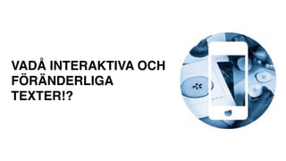VADÅ INTERAKTIVA OCH
FÖRÄNDERLIGA
TEXTER!?
 
