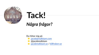 Några frågor?  
Du hittar mig på
◉ jacob@mollstam.com
◉ @jacobmollstam
◉ jacobmollstam.se / killfroken.se
Tack!
 