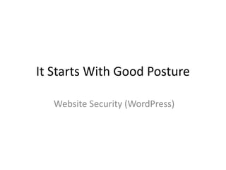 It Starts With Good Posture
Website Security (WordPress)
 