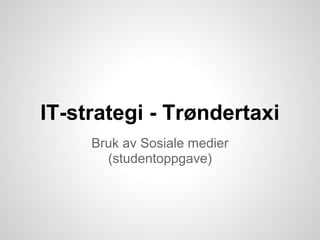 IT-strategi - Trøndertaxi
     Bruk av Sosiale medier
       (studentoppgave)
 