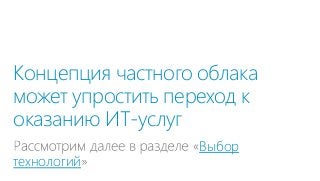 Концепция частного облака
может упростить переход к
оказанию ИТ-услуг
технологий

Выбор

 