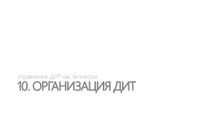 Управление ДИТ как бизнесом

10. ОРГАНИЗАЦИЯ ДИТ

 