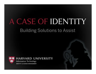 A CASE OF IDENTITY
Building Solutions to Assist
 