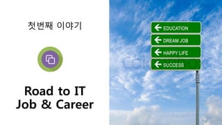 Road to IT
Job & Career
첫번째 이야기
 
