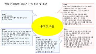 현직 선배들의 이야기 : (7) 충고 및 조언
충고 및 조언
김OO
저도 답이 없지만,
현재 행복을 포기하면서 취업 준비는 하지
말았으면 합니다.
모OO
한국 회사가 Tangible Product를 가지고 해외에
진출하여 성공하였으나, 서비스 분야는
Global화가 매우 더딤 / 선진국 시장에서의
입지는 매우 미미
또한 IT (서비스) 분야에 있어서도 게임/
Entertainment 등은 발달하였으나, 기업용
시장(B2B)에서는 입지는 매우 미미함
한국적 사고나 경험의 한계를 극복하고, Global
선진시장에서 의미 있는 도전/결과를 만들어내는
후배들이 많이 나오기를 바람
양OO
한국에는 머리 좋은 개발자, 말 잘 듣는 개발자가
다른 나라에 비해 많음 / 그래서 경쟁이 치열
이런 세상에 행복한 일을 가진 사람으로 살기란
너무 어려운 세상
친조카가 컴공과 2학년이지만 열심히 하라고
말하지 않음
한국의 젊은 후배들은 정박해 있는 배 같다고
생각함 바다에 넝실넝실 떠 다니는 삶도 나쁘지
않음
정OO
대학 합격했을 때 세상을 다 가진 것 같았지만
입학해 보니 그렇지 않았던 것처럼, 취직도
결국에는 똑같음
취업의 성공 여부와는 관계없이 여러분의 행복을
위해서는 여러분만의 철학을 가지고 행복의
의미를 적극적으로 찾는 삶을 사시기 바람
이공계 분들은 독서를 적게 하는 경향이 있는데
특히 독서를 많이 하길 권해 드림 / Code,
사피엔스, 1만시간의 재발견 등
유OO
긍정적으로 생각하고 행동
모든 문제는 해결방법이 있기 마련
지금의 불행하다고 생각되는 상황도
보는 방향에 따라 다를 수 있음
어느 시대에서나 기회는 준비된
자들의 것
긍정적인 태도를 가지고 준비
 