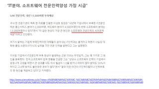 “IT분야, 소프트웨어 전문인력양성 가장 시급”
http://www.sciencetimes.co.kr/?news=it%EB%B6%84%EC%95%BC-%EC%86%8C%ED%94%84%ED%8A%B8%EC%9B%A8%EC%96%B4-
%EC%A0%84%EB%AC%B8%EC%9D%B8%EB%A0%A5%EC%96%91%EC%84%B1-%EA%B0%80%EC%9E%A5-%EC%8B%9C%EA%B8%89
 