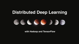 Distributed Deep Learning
with Hadoop and TensorFlow
 