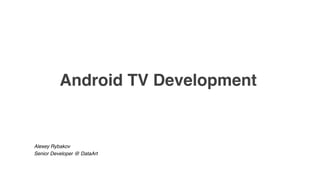 Android TV Development
Alexey Rybakov
Senior Developer @ DataArt
 
