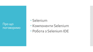 Про що
поговоримо
 Selenium
 Компоненти Selenium
 Робота з Selenium IDE
 